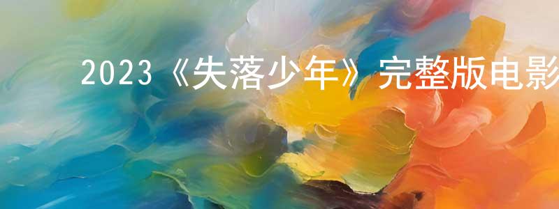 陈桂其的动漫综艺大全,2023《失落少年》完整版电影/在线观看/百度云-美剧天堂